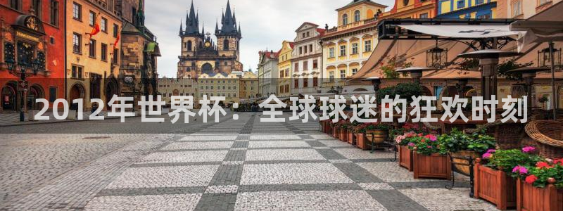 世界杯直播时间:2012年世界杯:全球球迷的狂欢时刻