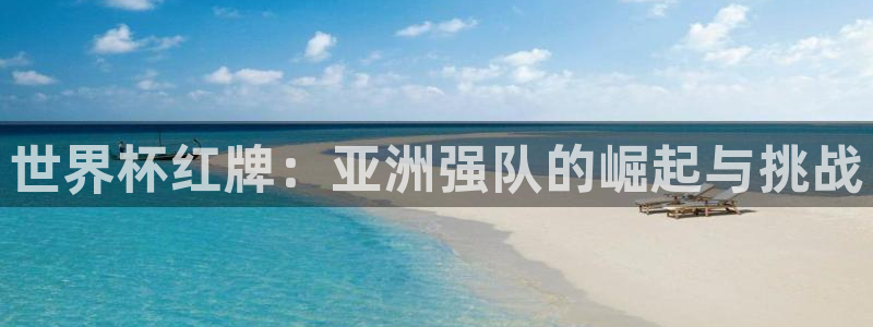 2026世界杯亚洲预选赛:世界杯红牌:亚洲强队的崛起与挑战